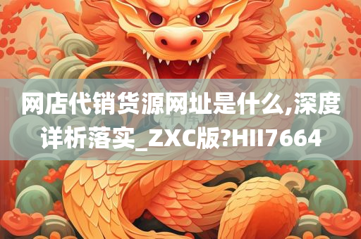 网店代销货源网址是什么,深度详析落实_ZXC版?HII7664