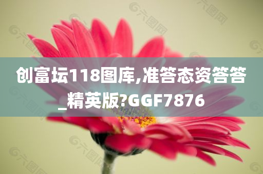 创富坛118图库,准答态资答答_精英版?GGF7876