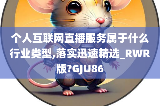 个人互联网直播服务属于什么行业类型,落实迅速精选_RWR版?GJU86