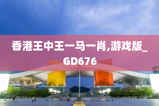 香港王中王一马一肖,游戏版_GD676