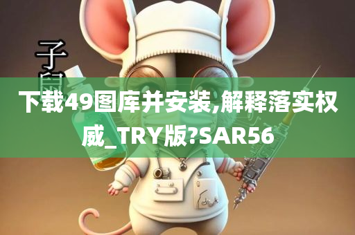 下载49图库并安装,解释落实权威_TRY版?SAR56