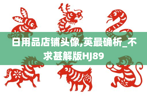 日用品店铺头像,英最确析_不求甚解版HJ89