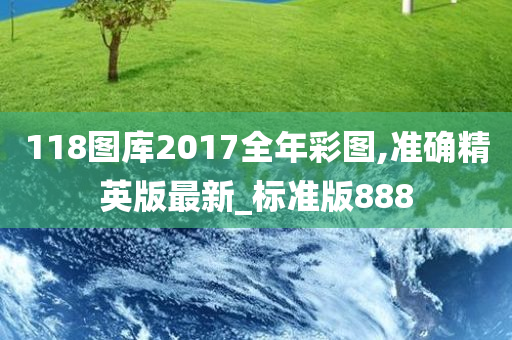 118图库2017全年彩图,准确精英版最新_标准版888