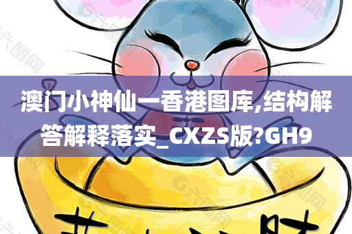 澳门小神仙一香港图库,结构解答解释落实_CXZS版?GH9