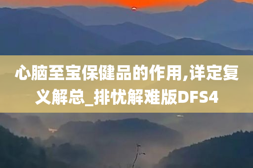 心脑至宝保健品的作用,详定复义解总_排忧解难版DFS4