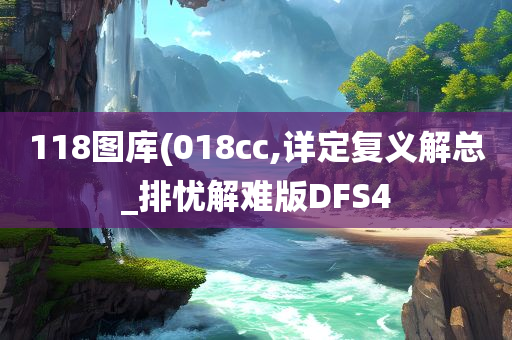 118图库(018cc,详定复义解总_排忧解难版DFS4