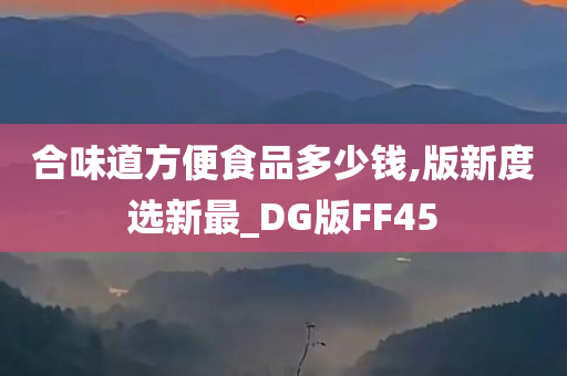 合味道方便食品多少钱,版新度选新最_DG版FF45