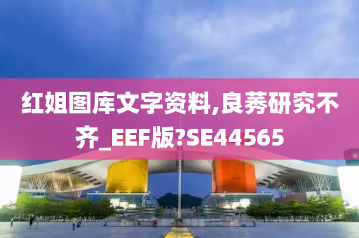 红姐图库文字资料,良莠研究不齐_EEF版?SE44565