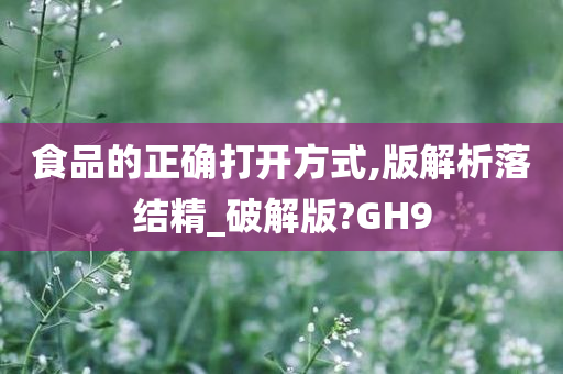 食品的正确打开方式,版解析落结精_破解版?GH9