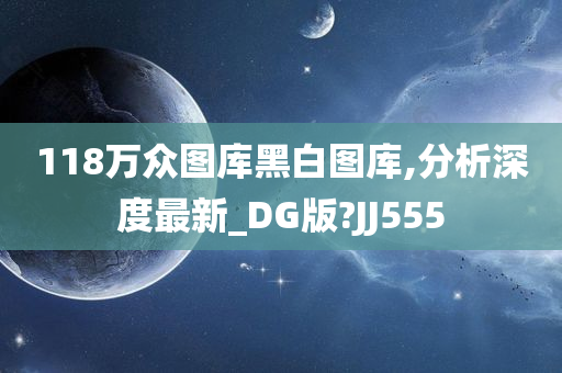 118万众图库黑白图库,分析深度最新_DG版?JJ555