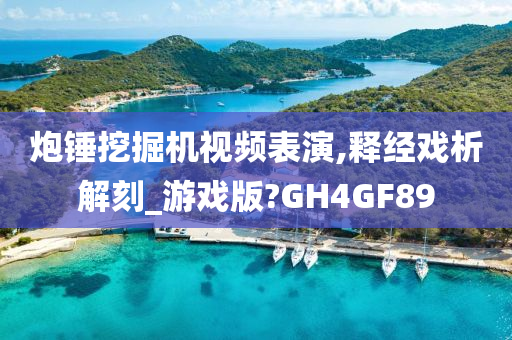 炮锤挖掘机视频表演,释经戏析解刻_游戏版?GH4GF89