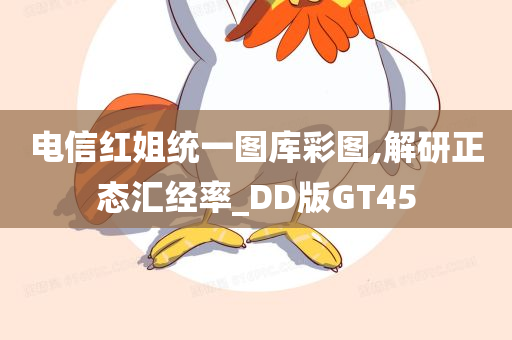 电信红姐统一图库彩图,解研正态汇经率_DD版GT45