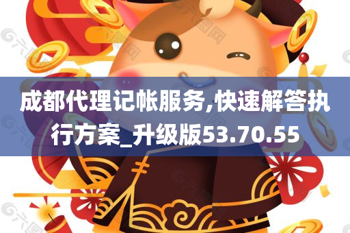 成都代理记帐服务,快速解答执行方案_升级版53.70.55