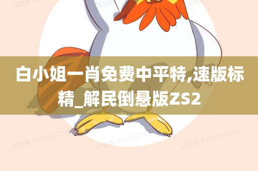 白小姐一肖免费中平特,速版标精_解民倒悬版ZS2