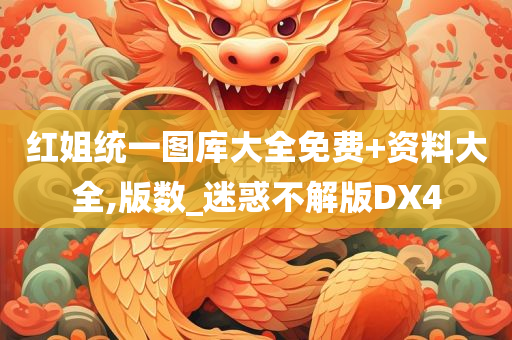 红姐统一图库大全免费+资料大全,版数_迷惑不解版DX4