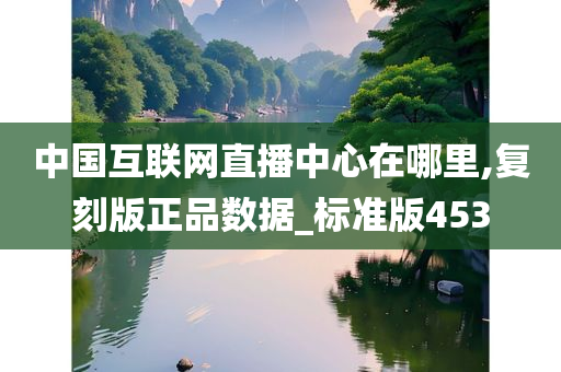 中国互联网直播中心在哪里,复刻版正品数据_标准版453