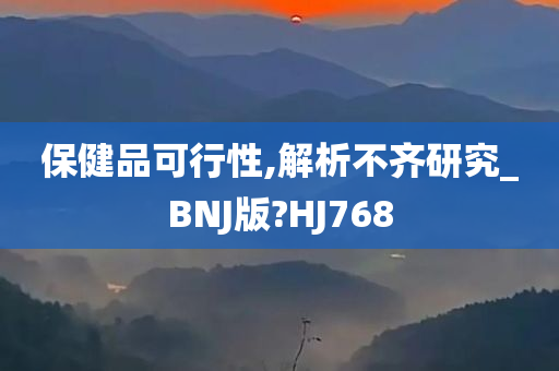 保健品可行性,解析不齐研究_BNJ版?HJ768