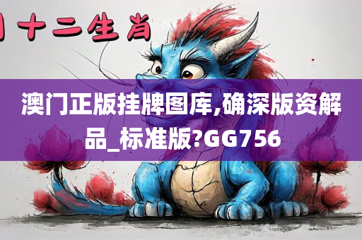 澳门正版挂牌图库,确深版资解品_标准版?GG756