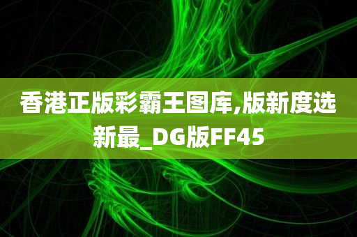 香港正版彩霸王图库,版新度选新最_DG版FF45