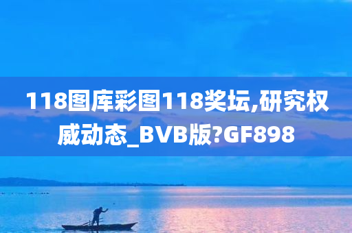 118图库彩图118奖坛,研究权威动态_BVB版?GF898