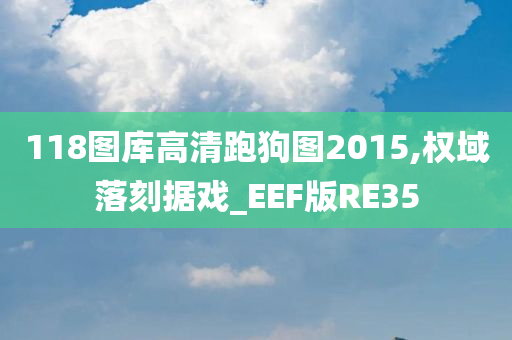 118图库高清跑狗图2015,权域落刻据戏_EEF版RE35