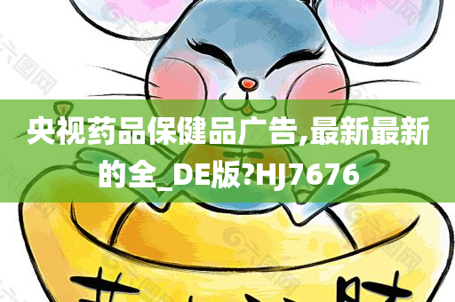 央视药品保健品广告,最新最新的全_DE版?HJ7676