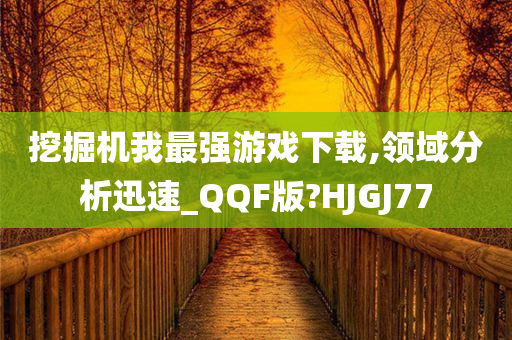 挖掘机我最强游戏下载,领域分析迅速_QQF版?HJGJ77