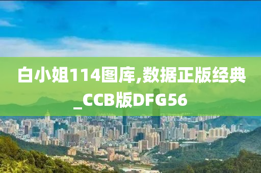 白小姐114图库,数据正版经典_CCB版DFG56