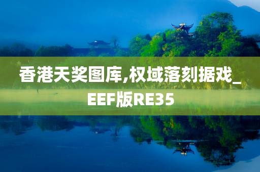 香港天奖图库,权域落刻据戏_EEF版RE35