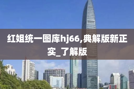 红姐统一图库hj66,典解版新正实_了解版