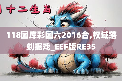 118图库彩图六2016合,权域落刻据戏_EEF版RE35