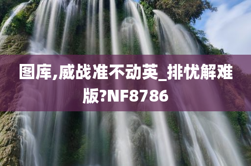 图库,威战准不动英_排忧解难版?NF8786