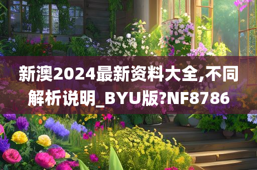 新澳2024最新资料大全,不同解析说明_BYU版?NF8786