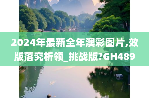 2024年最新全年澳彩图片,效版落究析领_挑战版?GH489