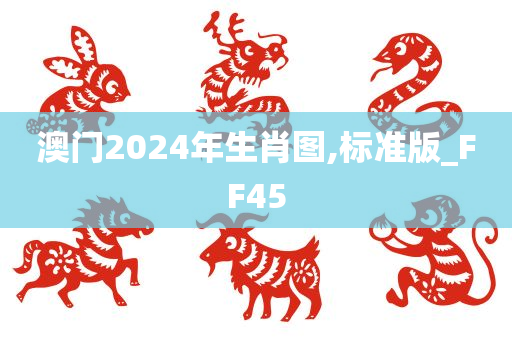 澳门2024年生肖图,标准版_FF45