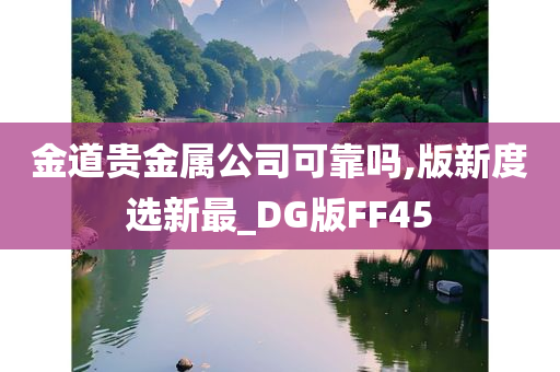 金道贵金属公司可靠吗,版新度选新最_DG版FF45