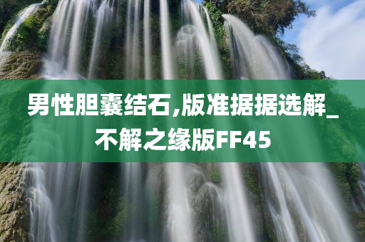 男性胆囊结石,版准据据选解_不解之缘版FF45