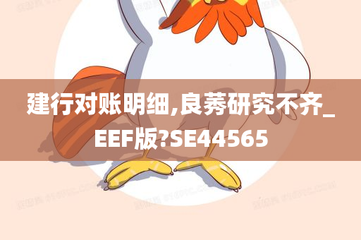 建行对账明细,良莠研究不齐_EEF版?SE44565