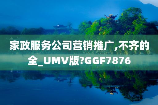 家政服务公司营销推广,不齐的全_UMV版?GGF7876