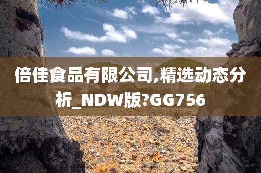 倍佳食品有限公司,精选动态分析_NDW版?GG756