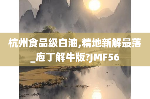 杭州食品级白油,精地新解最落_庖丁解牛版?JMF56