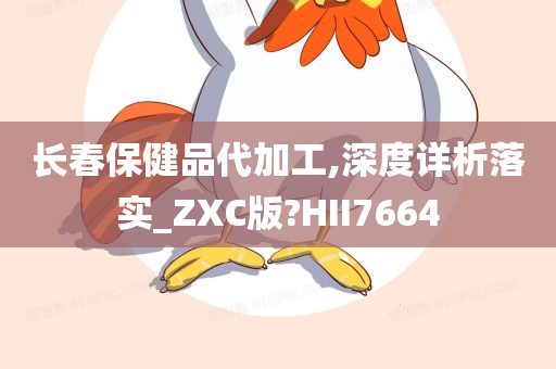 长春保健品代加工,深度详析落实_ZXC版?HII7664