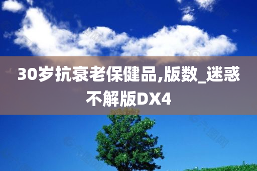 30岁抗衰老保健品,版数_迷惑不解版DX4