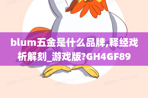 blum五金是什么品牌,释经戏析解刻_游戏版?GH4GF89