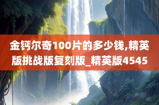 金钙尔奇100片的多少钱,精英版挑战版复刻版_精英版4545