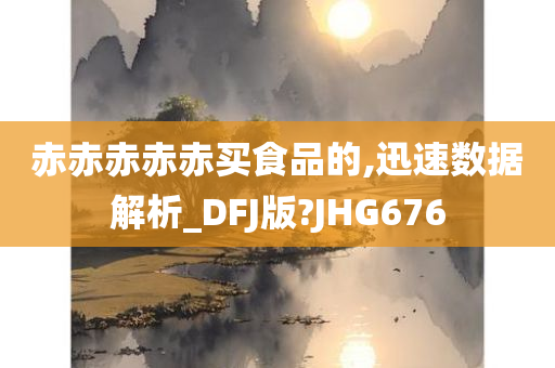 赤赤赤赤赤买食品的,迅速数据解析_DFJ版?JHG676