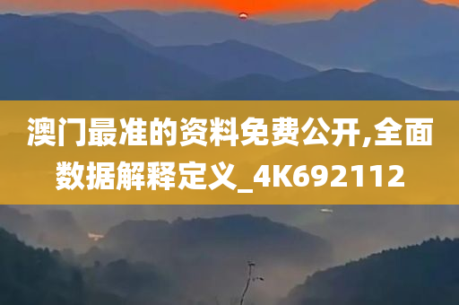 澳门最准的资料免费公开,全面数据解释定义_4K692112