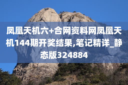 凤凰天机六+合网资料网凤凰天机144期开奖结果,笔记精详_静态版324884