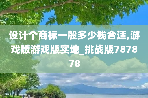 设计个商标一般多少钱合适,游戏版游戏版实地_挑战版787878