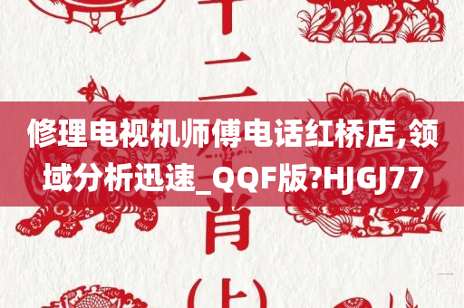 修理电视机师傅电话红桥店,领域分析迅速_QQF版?HJGJ77